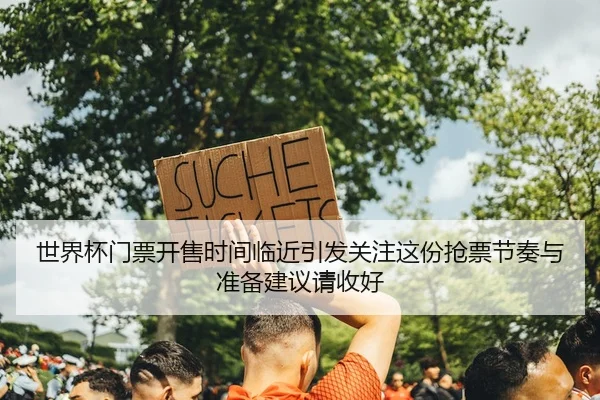 世界杯门票开售时间临近引发关注这份抢票节奏与准备建议请收好 - kaiyun